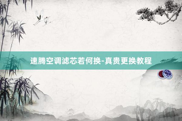 速腾空调滤芯若何换-真贵更换教程